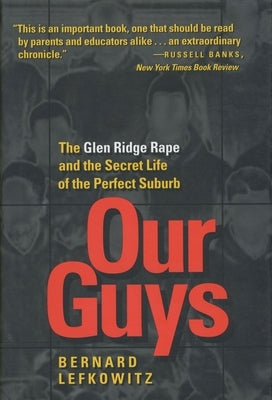 Our Guys: The Glen Ridge Rape and the Secret Life of the Perfect Suburbvolume 4 by Lefkowitz, Bernard