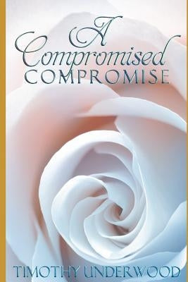 A Compromised Compromise: An Elizabeth and Darcy Story by Underwood, Timothy