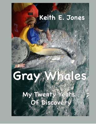 Gray Whales My Twenty Years Of Discovery by Jones, Keith E.