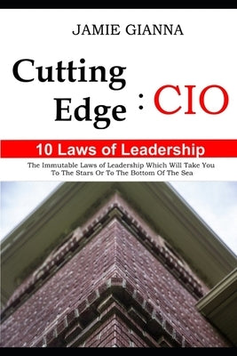 Cutting Edge CIO: 10 Laws of Leadership: The Immutable Laws of Leadership Which Will Take You to the Stars or to the Bottom of the Sea by Gianna, Jamie