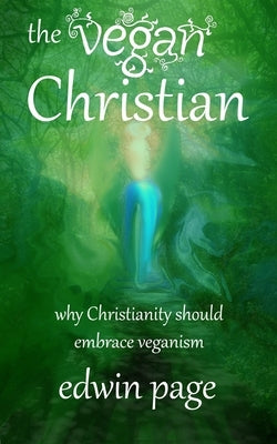 The Vegan Christian: Why Christianity Should Embrace Veganism by Page, Edwin