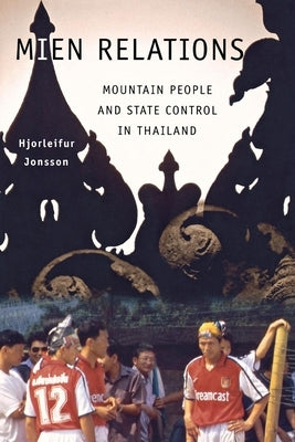 Mien Relations: Mountain People and State Control in Thailand by Jonsson, Hjorleifur
