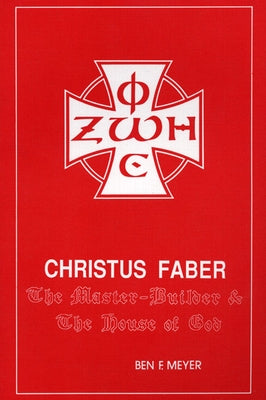 Christus Faber: The Master-Builder and the House of God by Meyer, Ben F.