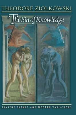 The Sin of Knowledge: Ancient Themes and Modern Variations by Ziolkowski, Theodore