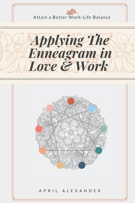 Applying The Enneagram In Love And Work: Attain A Better Work-Life Balance by Alexander, April
