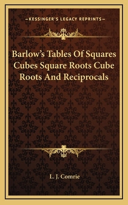 Barlow's Tables Of Squares Cubes Square Roots Cube Roots And Reciprocals by Comrie, L. J.