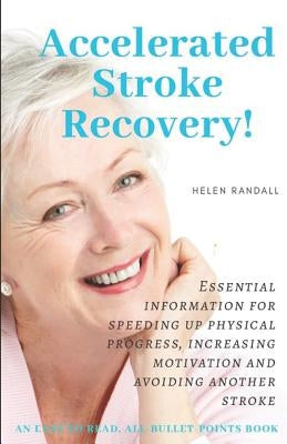 Accelerated Stroke Recovery!: Essential information for speeding up physical progress, increasing motivation and avoiding another stroke by Randall, Helen