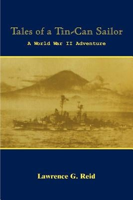 Tales of a Tin-Can Sailor: A World War II Adventure by Reid, Lawrence G.