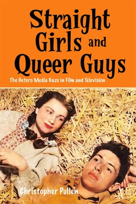 Straight Girls and Queer Guys: The Hetero Media Gaze in Film and Television by Pullen, Christopher