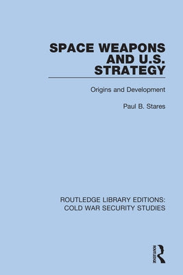Space Weapons and U.S. Strategy: Origins and Development by Stares, Paul B.