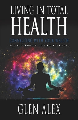 Living In Total Health: Connecting With Your Wellth by Alex, Glen
