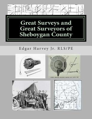 Great Surveys and Great Surveyors of Sheboygan County by Harvey Jr, Edgar