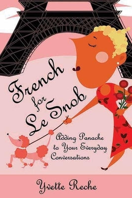 French for Le Snob: Adding Panache to Your Everyday Conversations by Reche, Yvette