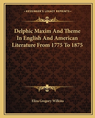 Delphic Maxim and Theme in English and American Literature from 1775 to 1875 by Wilkins, Eliza Gregory