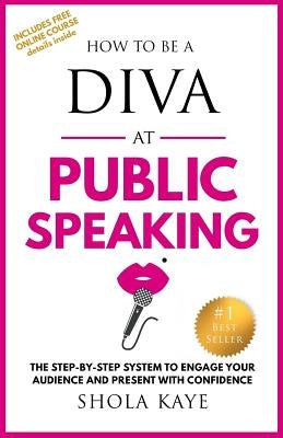 How to be a DIVA at Public Speaking: The step-by-step system to engage your audience and present with confidence by Kaye, Shola