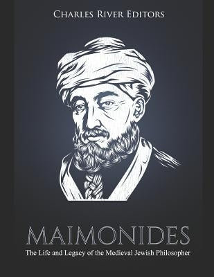 Maimonides: The Life and Legacy of the Medieval Jewish Philosopher by Charles River Editors