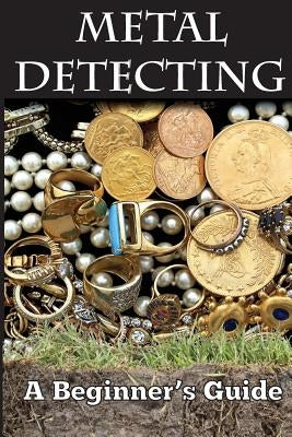 Metal Detecting: A Beginner's Guide: to Mastering the Greatest Hobby In the World LARGE PRINT EDITION by Smith, Mark