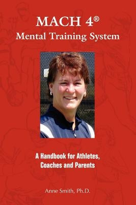 MACH 4 Mental Training SystemTM: A Handbook for Athletes, Coaches, and Parents by Smith Ph. D., Anne E.