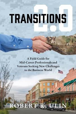 Transitions 2.0: A Field Guide for Mid-Career Professionals and Veterans Seeking New Challenges in the Business World by Ulin, Robert R.