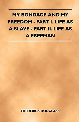 My Bondage and My Freedom - Part I. Life as a Slave - Part II. Life as a Freeman by Douglass, Frederick