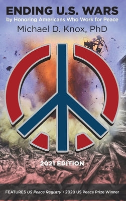 ENDING U.S. WARS by Honoring Americans Who Work for Peace by Knox, Michael D.