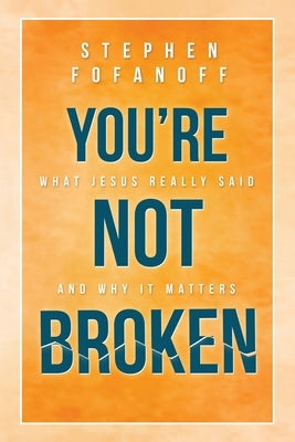 You're Not Broken: What Jesus Really Said and Why it Matters by Fofanoff, Stephen