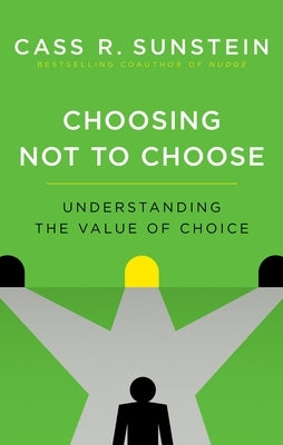 Choosing Not to Choose: Understanding the Value of Choice by Sunstein, Cass R.