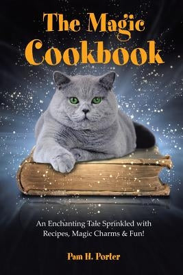 The Magic Cookbook: An Enchanting Tale Sprinkled with Recipes, Magic Charms & Fun! by Porter, Pam H.