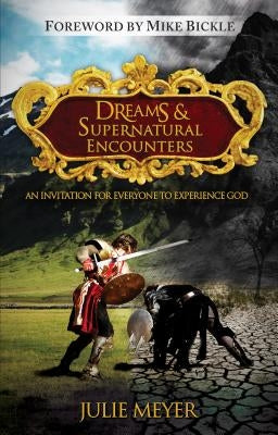 Dreams & Supernatural Encounters: An Invitation for Everyone to Experience God by Meyer, Julie
