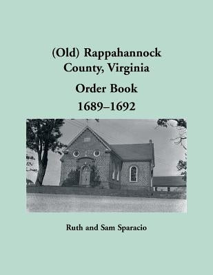 (Old) Rappahannock County, Virginia Order Book, 1689-1692 by Sparacio, Ruth