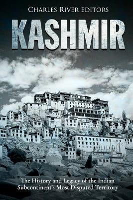 Kashmir: The History and Legacy of the Indian Subcontinent's Most Disputed Territory by Charles River Editors