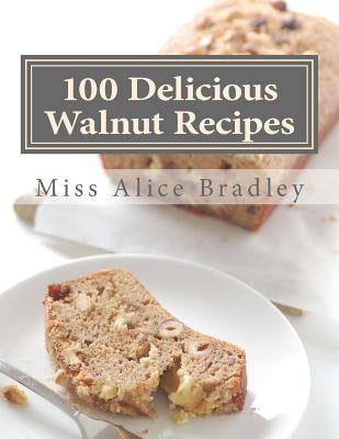 100 Delicious Walnut Recipes: A Collection of Tested Recipes and Suggestions For Using Walnuts by Goodblood, Georgia