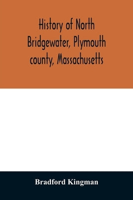 History of North Bridgewater, Plymouth county, Massachusetts: from its first settlement to the present time, with family registers. by Kingman, Bradford