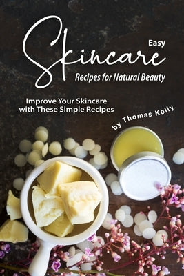 Easy Skincare Recipes for Natural Beauty: Improve Your Skincare with These Simple Recipes by Kelly, Thomas