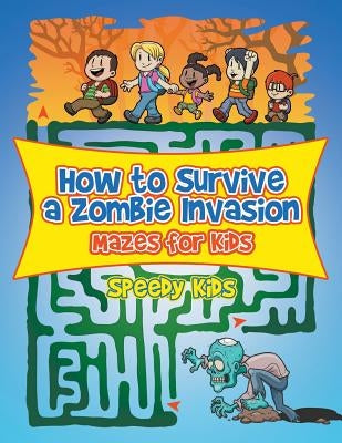 How to Survive a Zombie Invasion: Mazes for Kids by Speedy Kids