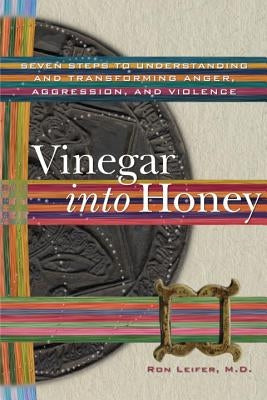 Vinegar into Honey: Seven Steps to Understanding and Transforming Anger, Aggression, and Violence by Leifer, Ron