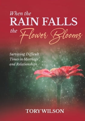 When the Rain Falls the Flower Blooms: Surviving difficult times in marriage (relationships) by Wilson, Tory
