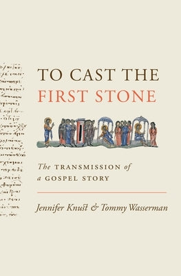 To Cast the First Stone: The Transmission of a Gospel Story by Knust, Jennifer