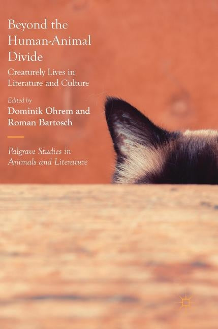 Beyond the Human-Animal Divide: Creaturely Lives in Literature and Culture by Ohrem, Dominik