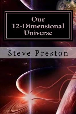 Our 12-Dimensional Universe by Preston, Steve