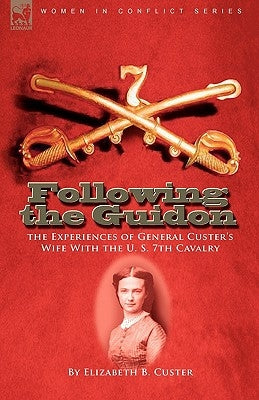 Following the Guidon: The Experiences of General Custer's Wife with the U. S. 7th Cavalry by Custer, Elizabeth B.
