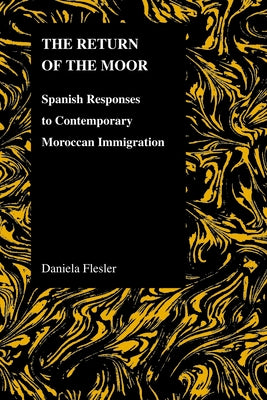 The Return of the Moor: Spanish Responses to Contemporary Moroccan Immigration by Flesler, Daniela