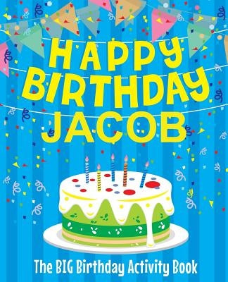Happy Birthday Jacob: The Big Birthday Activity Book: Personalized Books for Kids by Birthdaydr
