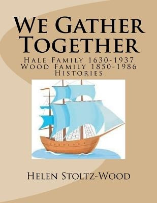 We gather together: Hale and Wood Family Histories by Stoltz-Wood, Helen