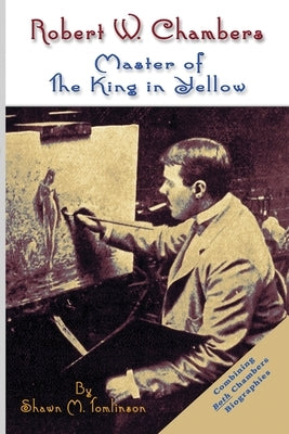 Robert W. Chambers: Master of The King in Yellow by Tomlinson, Shawn M.