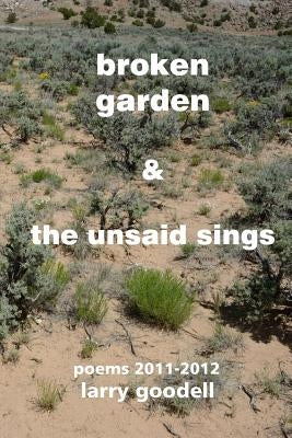 Broken Garden & The Unsaid Sings: Poems 2011-2012 by Goodell, Lenore