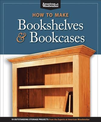 How to Make Bookshelves & Bookcases: 19 Outstanding Storage Projects from the Experts at American Woodworker by Aww