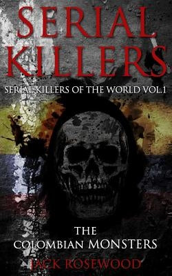 Serial Killers: The Colombian Monsters: True Crime Serial Killers by Rosewood, Jack