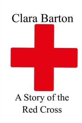 A Story of the Red Cross by Barton, Clara