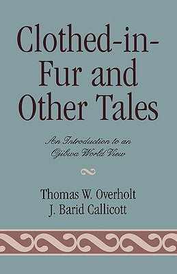 Clothed-in-Fur and Other Tales: An Introduction to an Ojibwa World View by Overholt, Thomas W.
